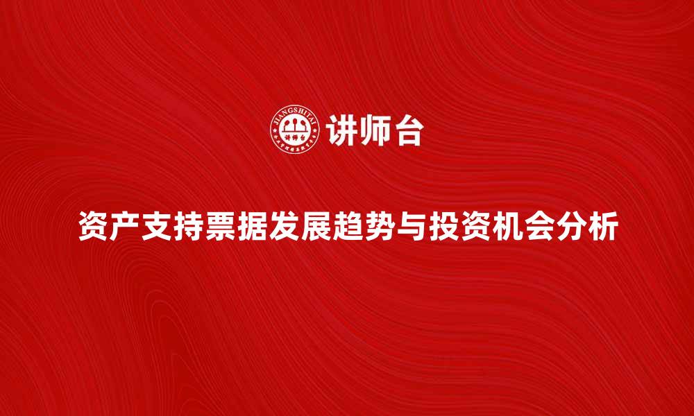 文章资产支持票据的发展趋势与投资机会分析的缩略图