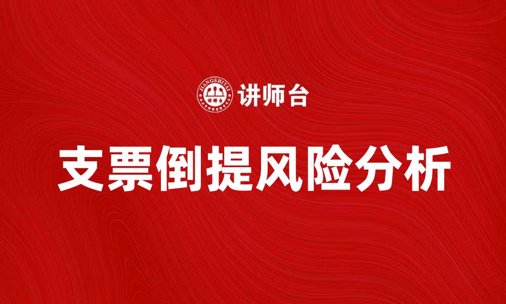 文章支票倒提的风险与应对策略解析的缩略图