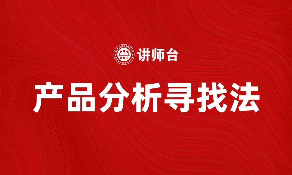 文章产品分析寻找法：提升市场竞争力的有效策略的缩略图