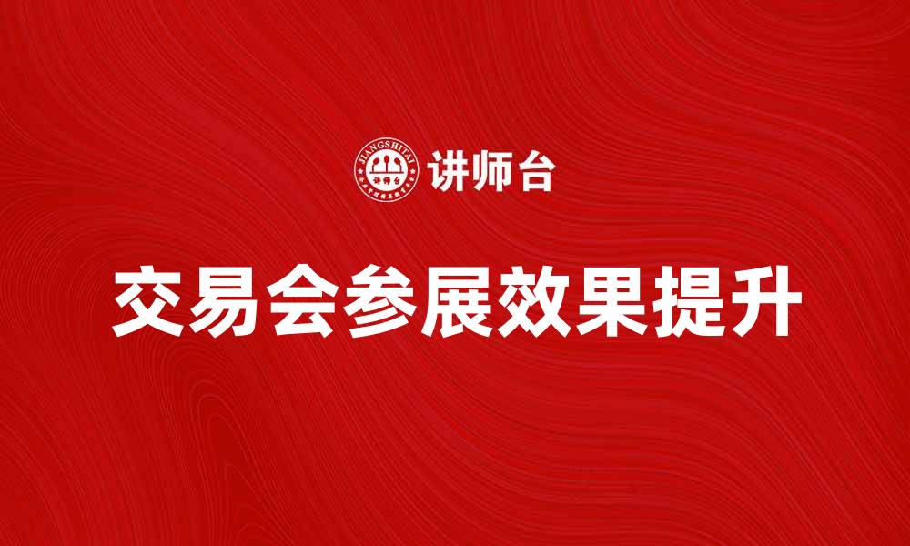 文章交易会寻找法：提升参展效果的实用技巧的缩略图