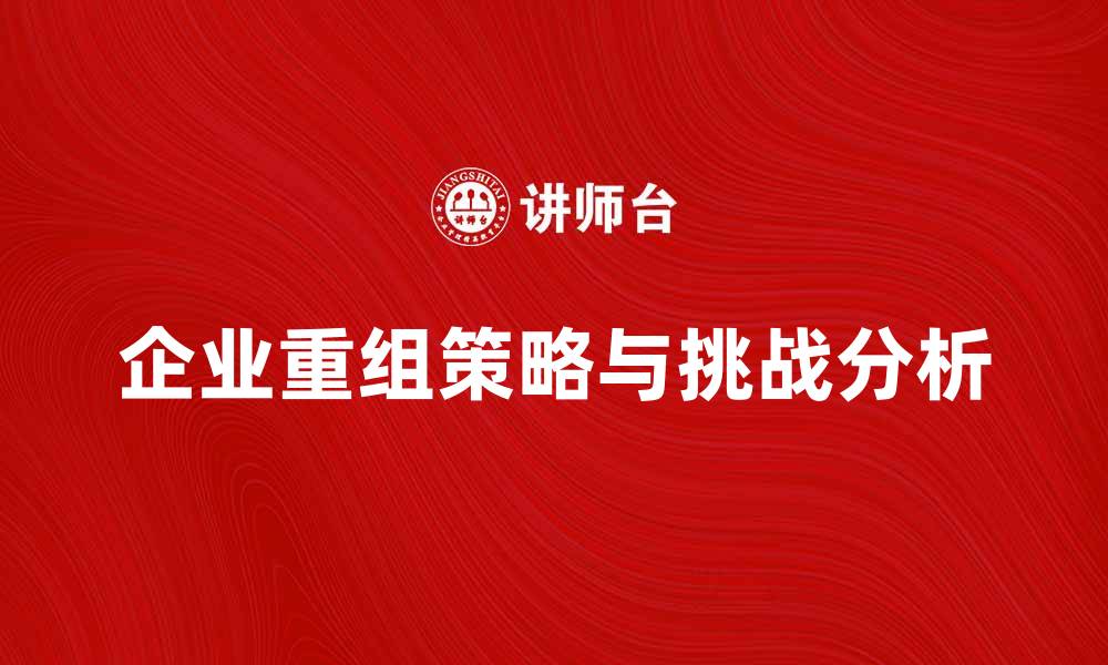 企业重组策略与挑战分析