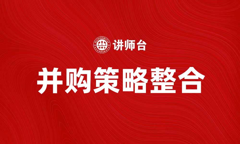 文章并购策略：如何在市场中实现优势整合的缩略图