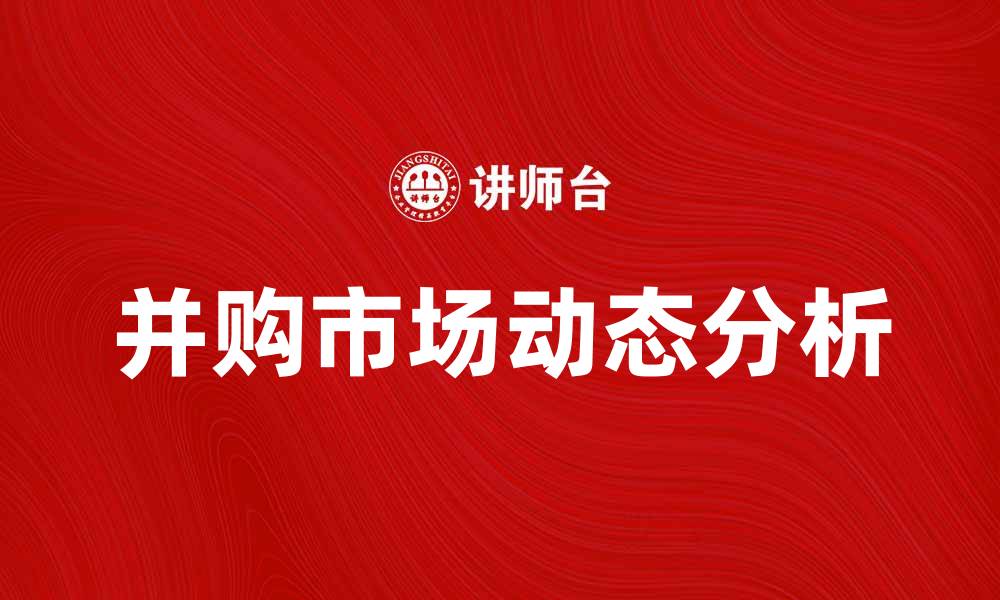 文章并购市场动态分析：如何把握投资机会的缩略图