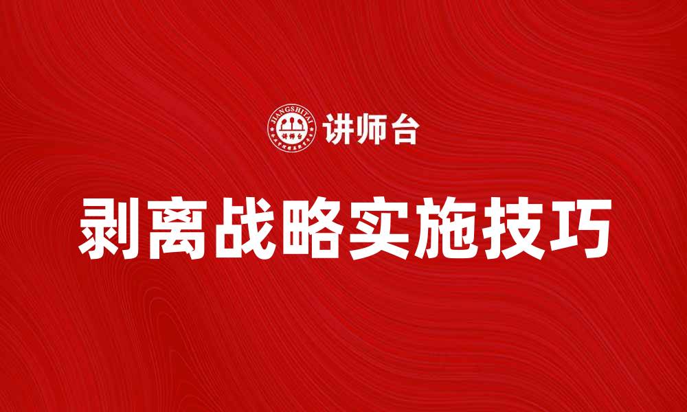 文章剥离战略：企业转型中的关键决策与实施技巧的缩略图