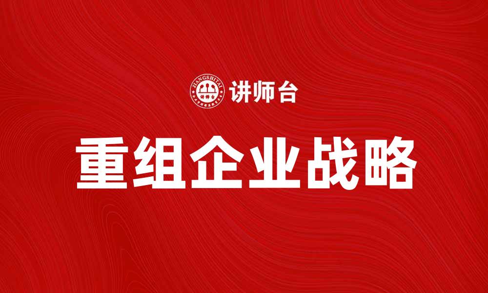 文章重组企业战略：提升竞争力的关键之道的缩略图