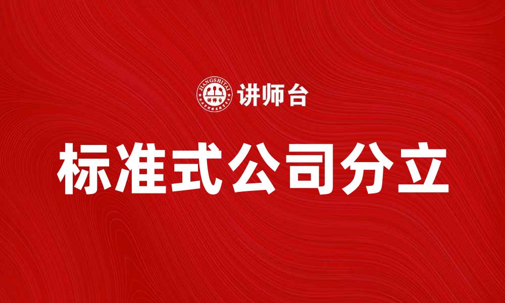 文章标准式公司分立的优势与实施步骤解析的缩略图