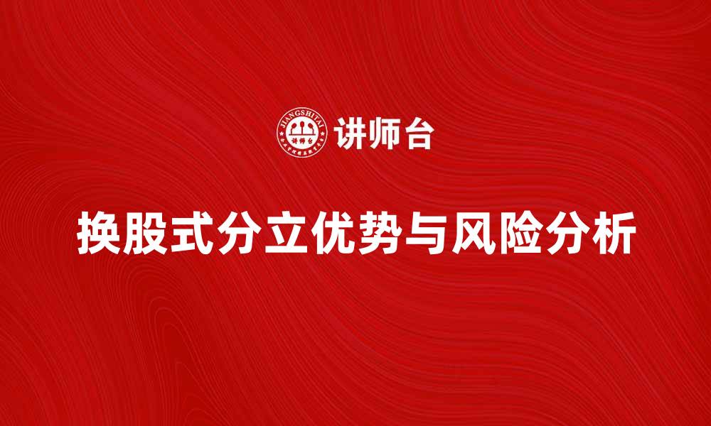 文章换股式分立的优势与风险分析指南的缩略图