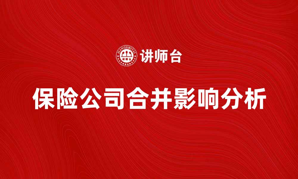 文章保险公司合并对市场竞争的影响分析的缩略图