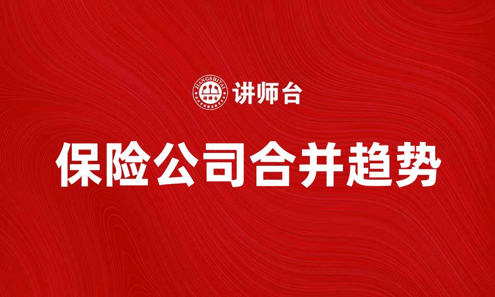 文章保险公司合并的趋势与影响分析的缩略图