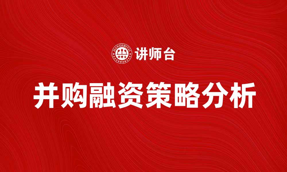 文章并购融资的关键策略与实务分析的缩略图