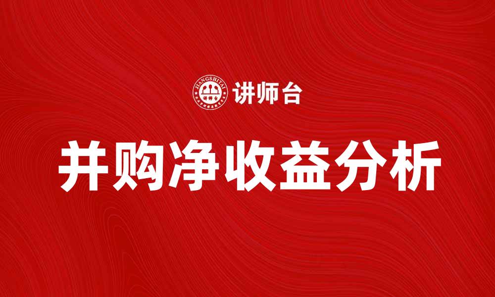 文章并购净收益分析：如何提升企业价值与市场竞争力的缩略图