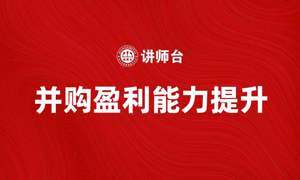 文章并购净收益分析：如何提升企业盈利能力的缩略图