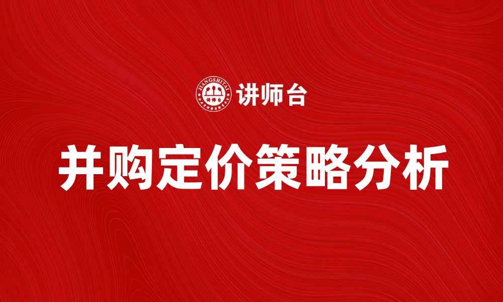 文章并购定价的关键因素与策略分析的缩略图