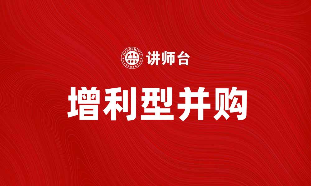 文章增利型并购的优势与风险解析，助力企业转型升级的缩略图