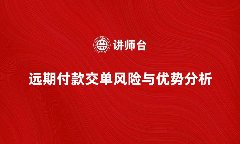 远期付款交单风险与优势分析