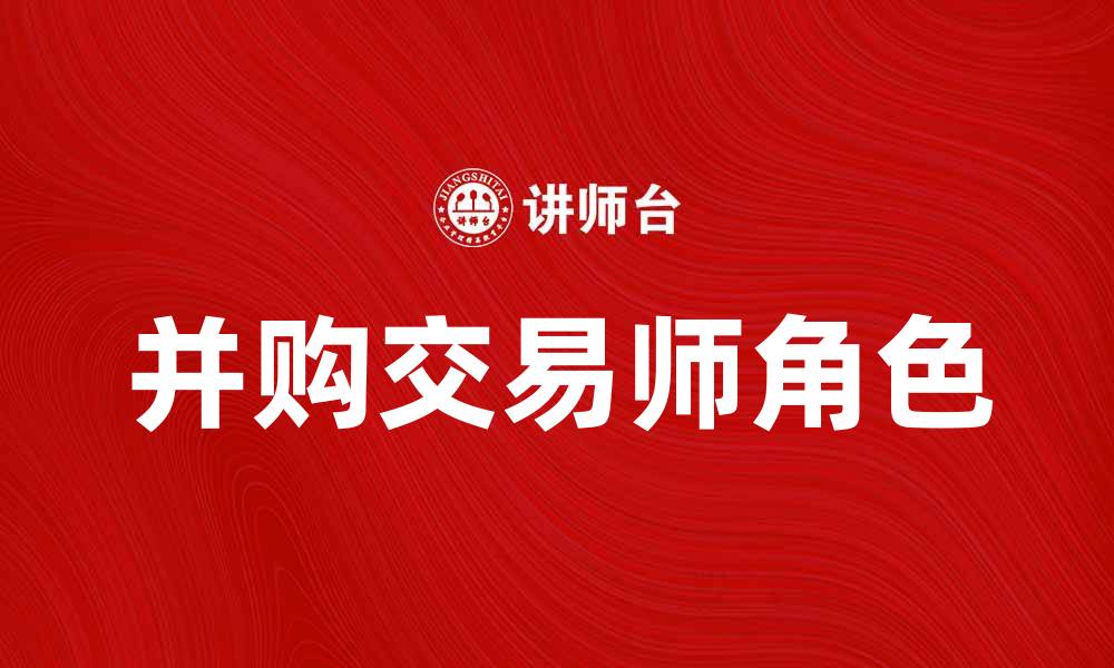 文章提升企业价值的并购交易师角色解析的缩略图