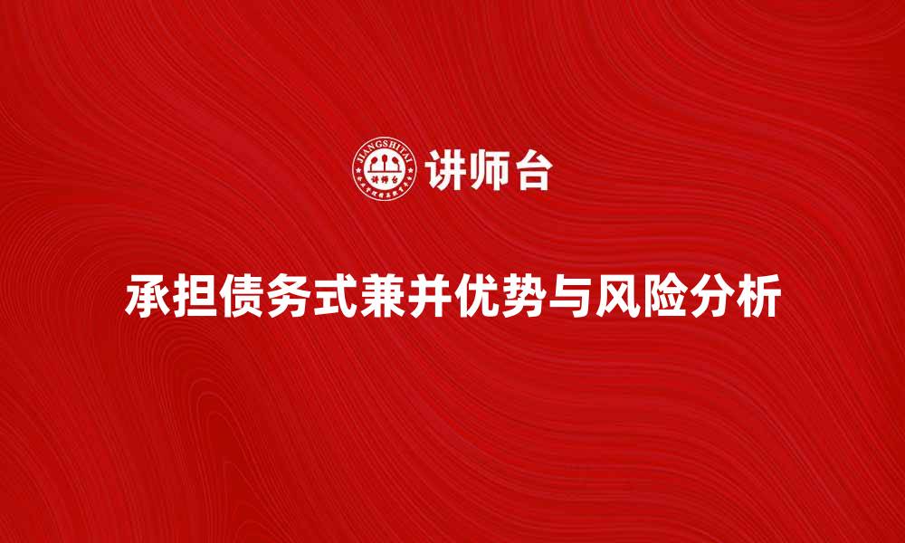 文章深入解析承担债务式兼并的优势与风险的缩略图