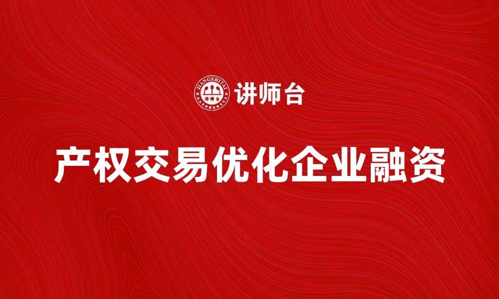 文章产权交易助力企业融资与资源配置优化的缩略图