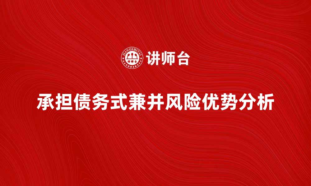 文章承担债务式兼并的优势与风险解析的缩略图