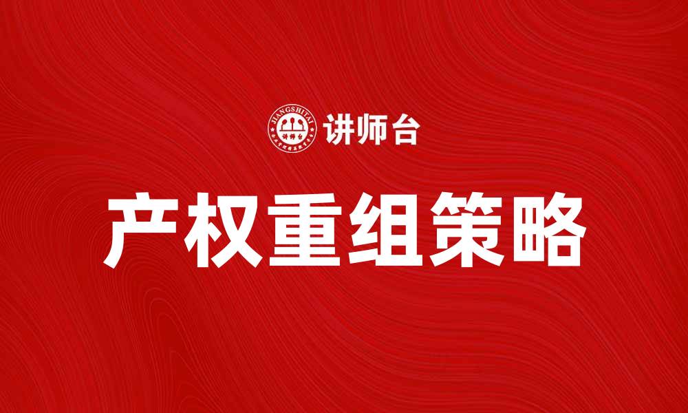 文章产权重组：企业转型与价值提升的关键策略的缩略图