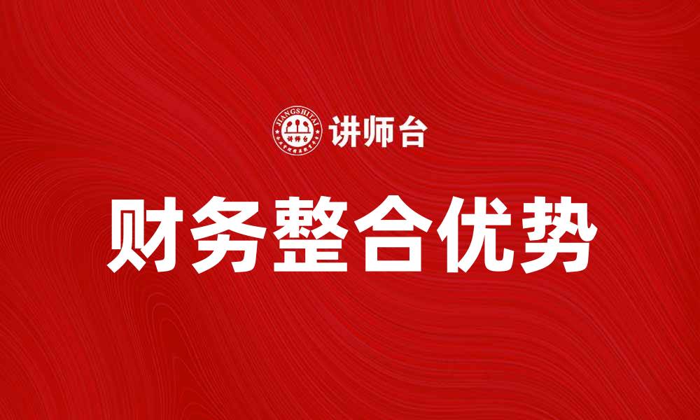 文章财务整合的优势与实施策略探讨的缩略图