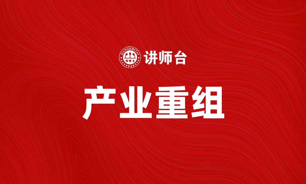 文章产业重组：推动经济转型与创新发展的新动力的缩略图