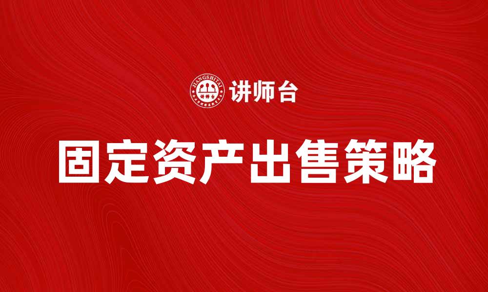 文章出售固定资产的最佳策略与注意事项的缩略图