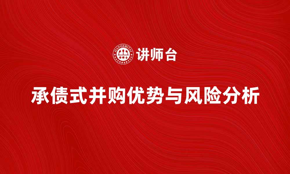 文章承债式并购的优势与风险分析，助你决策更明智的缩略图