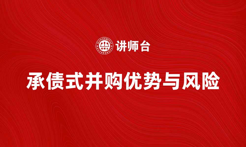 文章承债式并购的优势与风险解析，助你掌握投资新机遇的缩略图