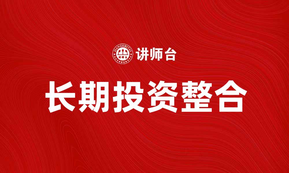 文章长期投资整合：如何实现资产的有效配置与增值的缩略图