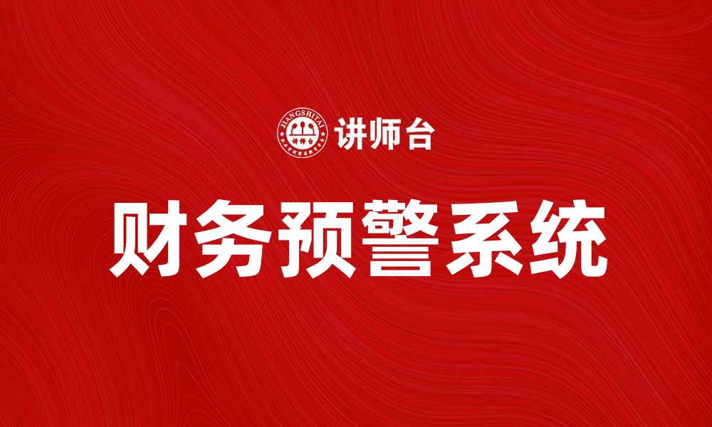 文章财务预警系统助力企业风险管理与决策优化的缩略图