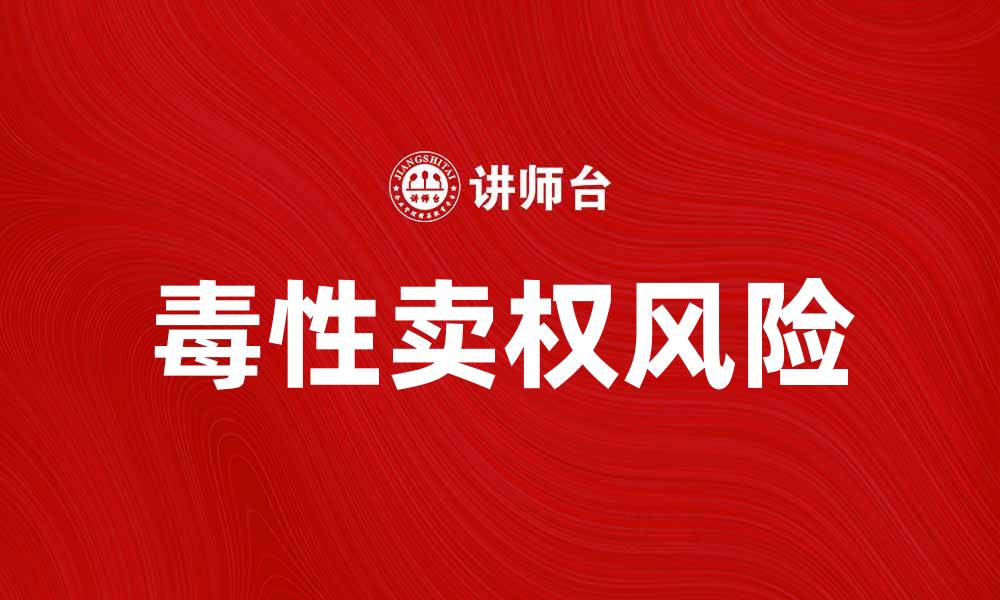 文章深入解析毒性卖权对投资者的影响与应对策略的缩略图