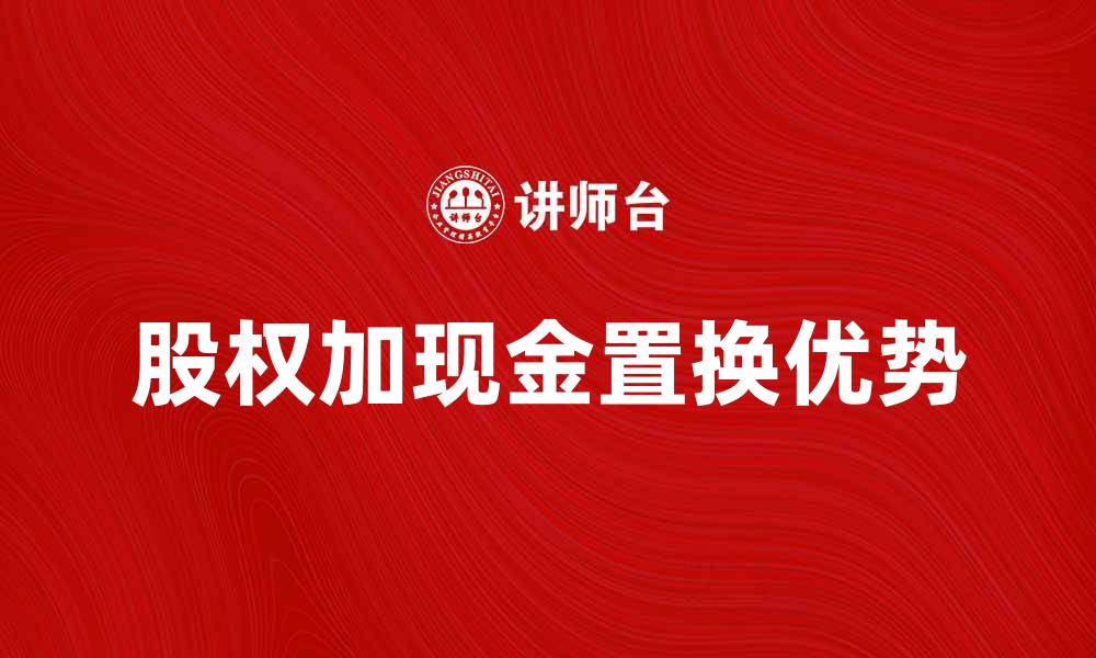 股权加现金置换优势