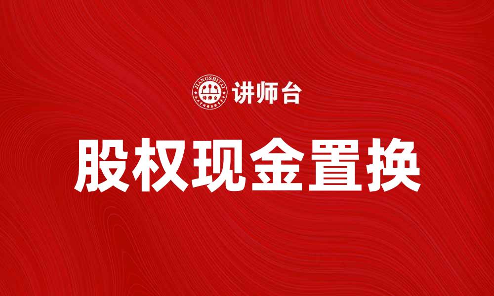 文章股权加现金置换：助力企业转型升级的有效策略的缩略图