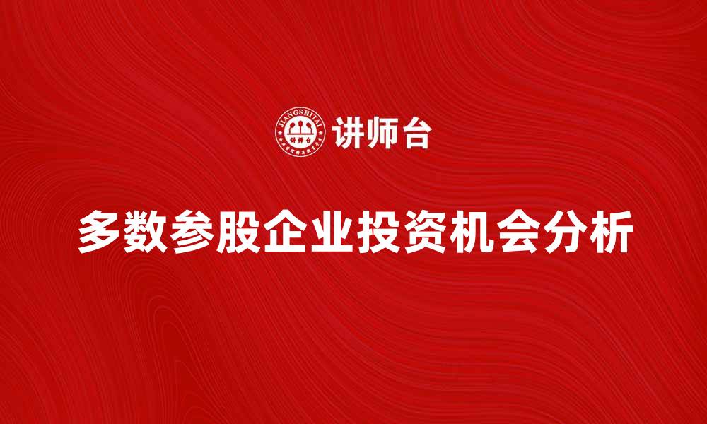 文章多数参股企业发展趋势分析与投资机会探讨的缩略图