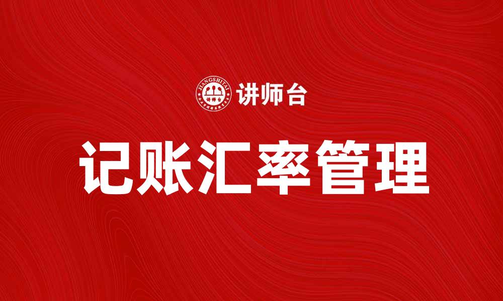 文章记账汇率的重要性及其对企业财务管理的影响的缩略图
