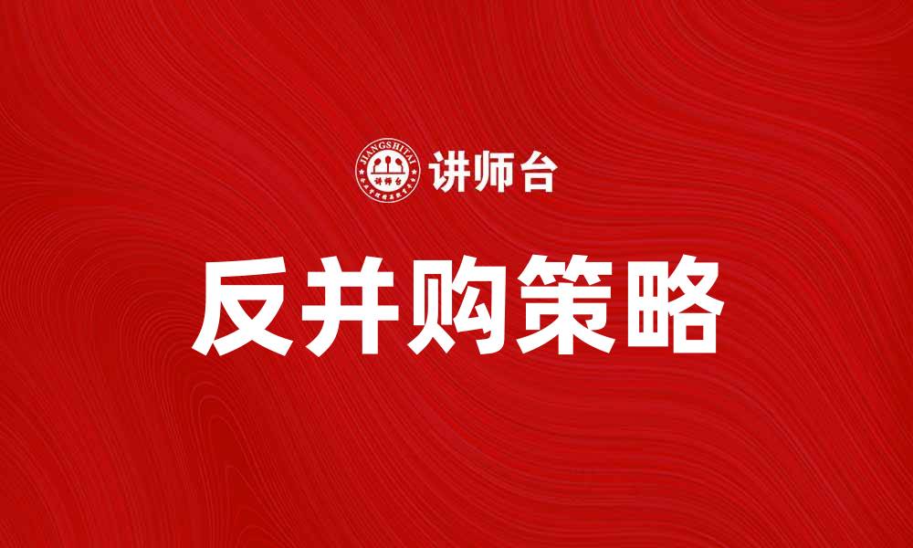 文章反并购策略：企业如何有效保护自身利益的缩略图