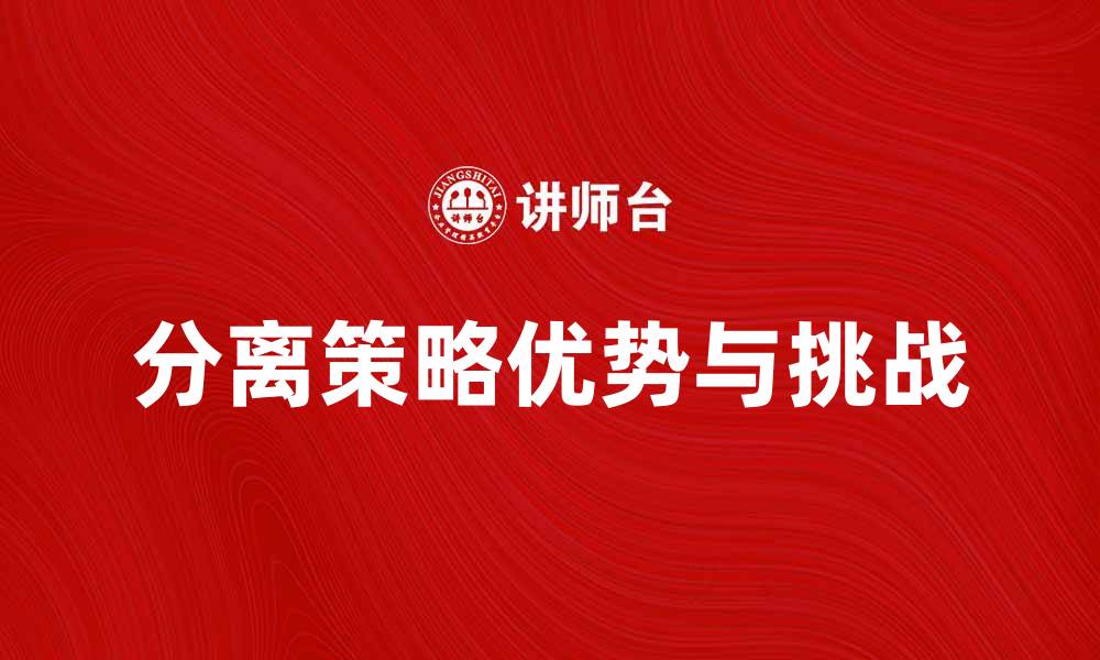 文章分离_(企业)的优势与挑战：如何成功实施分离策略的缩略图