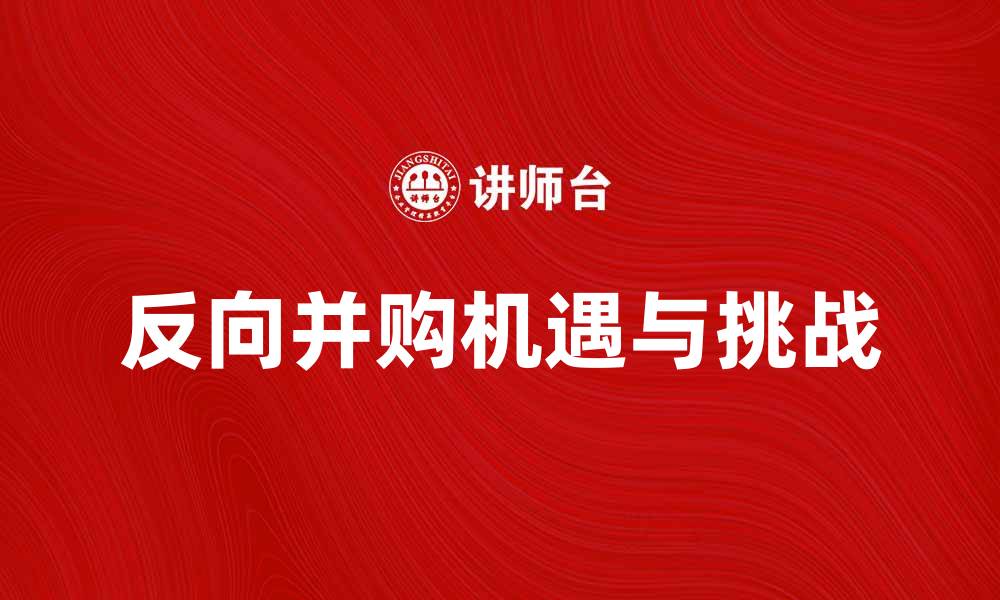 文章反向并购：企业发展的新机遇与挑战分析的缩略图