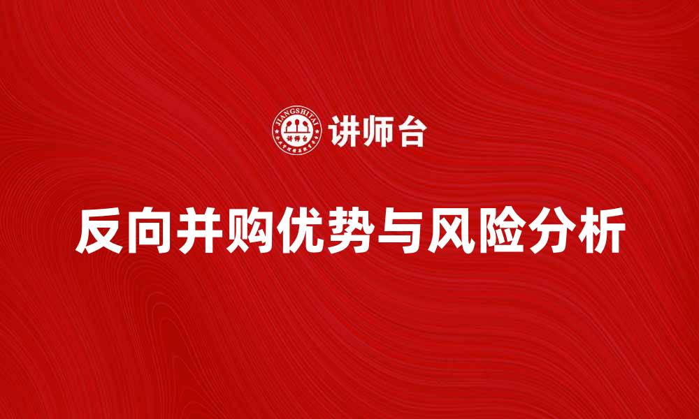 文章反向并购的优势与风险分析，助力企业发展新机遇的缩略图