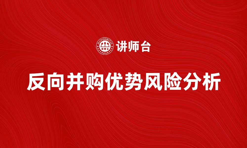 文章反向并购的优势与风险分析，助力企业腾飞的缩略图