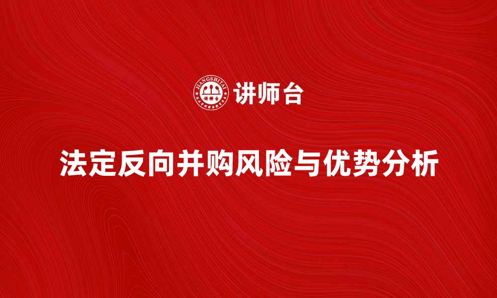 文章法定反向并购的优势与风险分析的缩略图