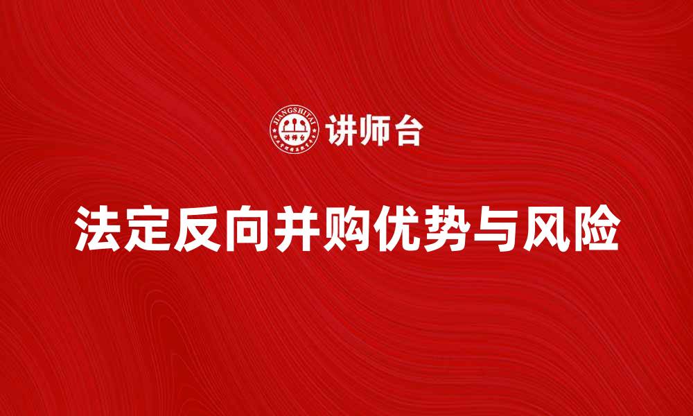 文章法定反向并购的优势与风险解析的缩略图