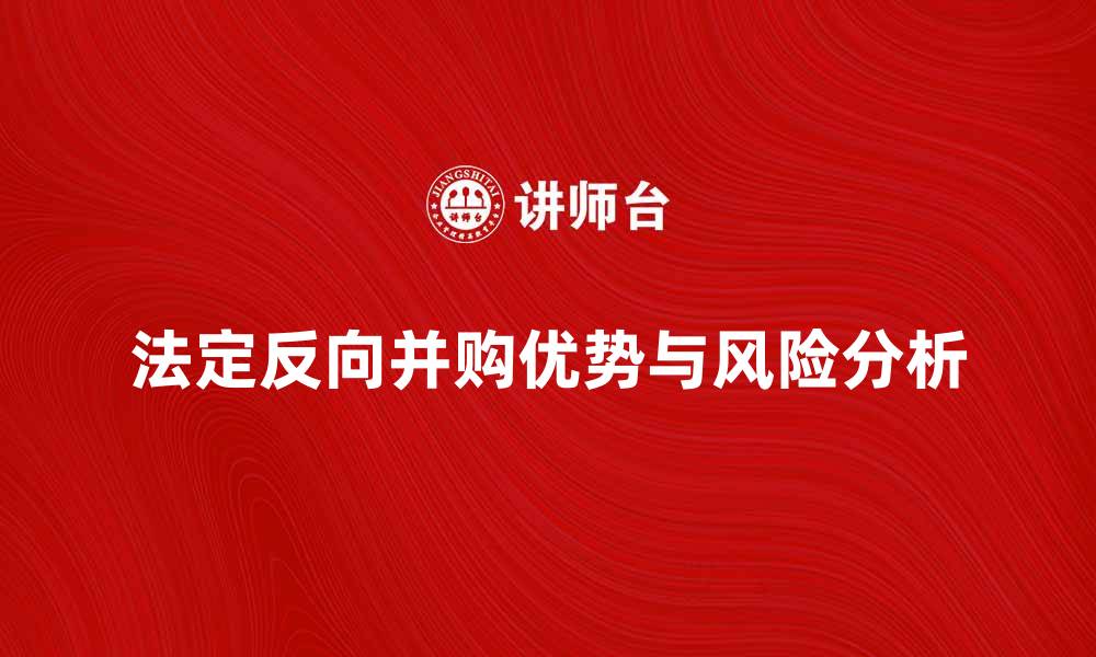 文章法定反向并购的优势与风险分析解析的缩略图