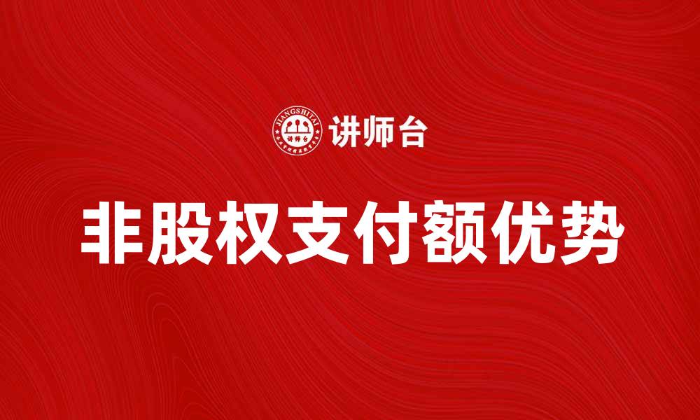 文章非股权支付额的优势与应用解析的缩略图