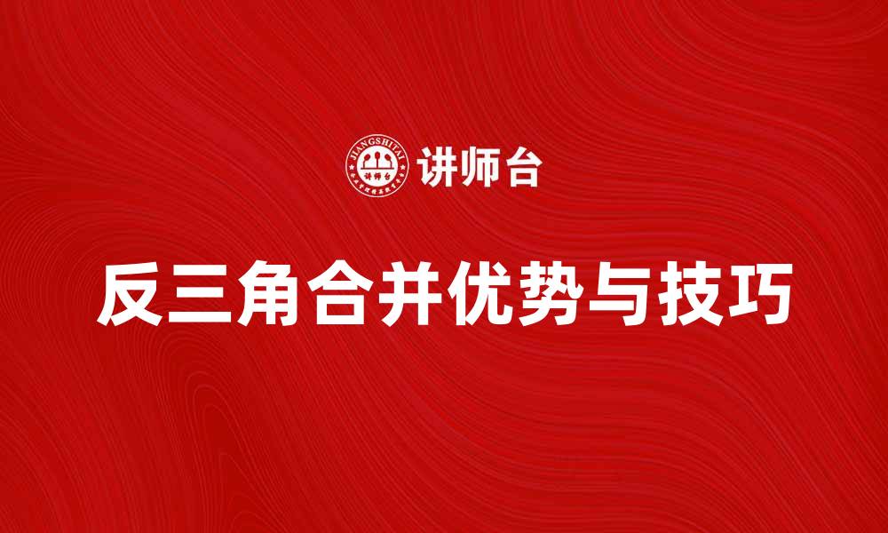 文章探索反三角合并的优势与应用技巧的缩略图