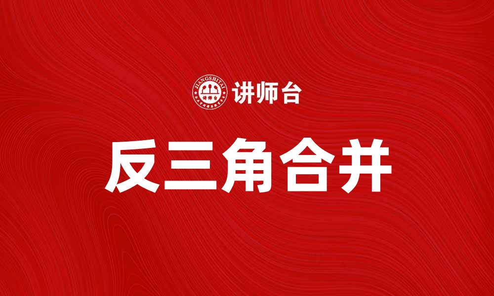 文章反三角合并：揭示企业战略新趋势与优势分析的缩略图