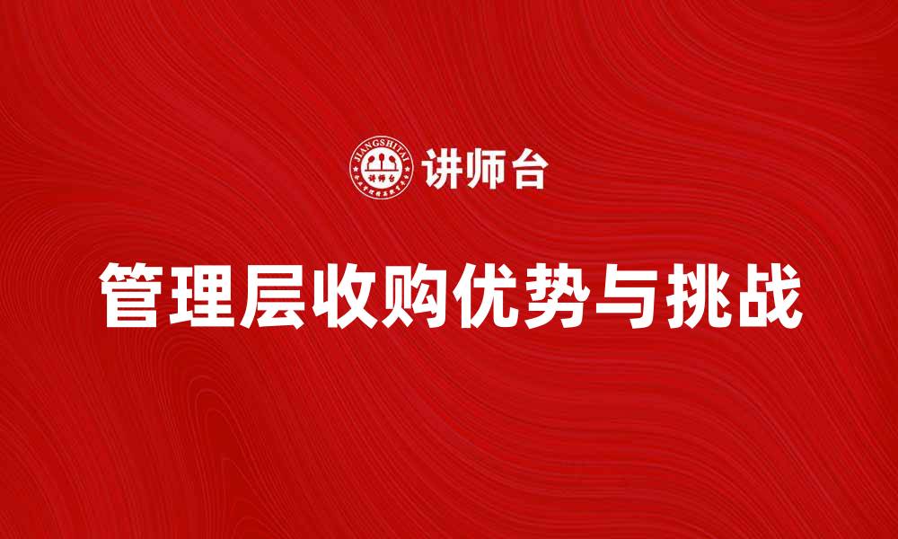 文章管理层收购的优势与挑战全面解析的缩略图