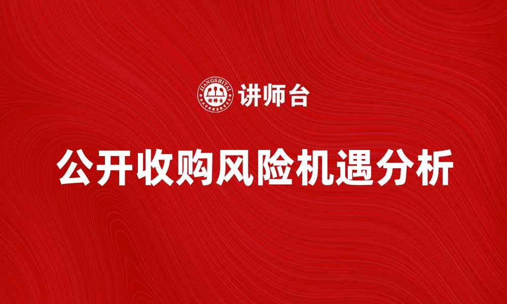文章公开收购的风险与机遇解析，投资者必看指南的缩略图