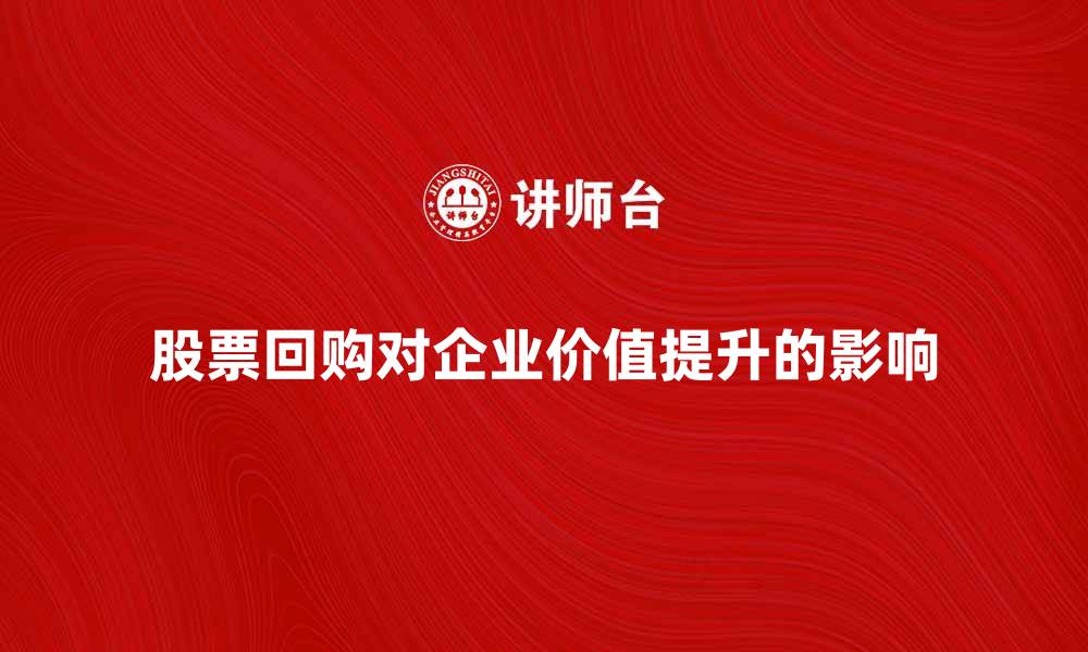 文章股票回购对企业价值提升的影响分析的缩略图